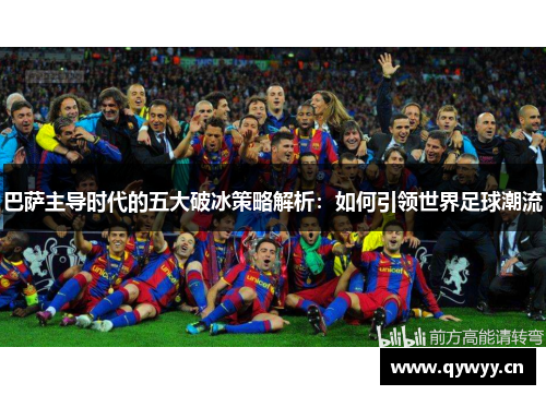巴萨主导时代的五大破冰策略解析：如何引领世界足球潮流