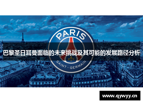 巴黎圣日耳曼面临的未来挑战及其可能的发展路径分析